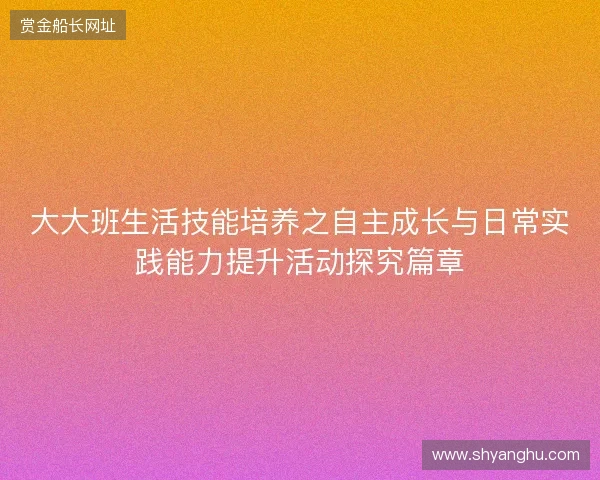 大大班生活技能培养之自主成长与日常实践能力提升活动探究篇章